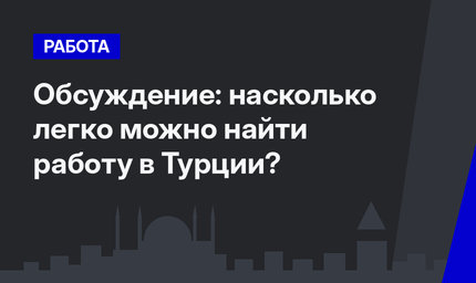 Обсуждение: насколько легко можно найти работу в Турции?