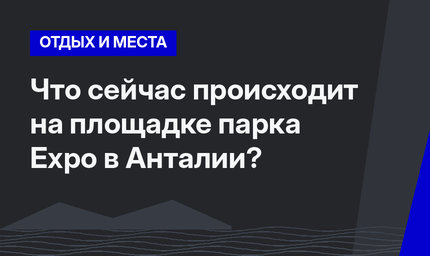 Что сейчас происходит на площадке парка Expo в Анталии?