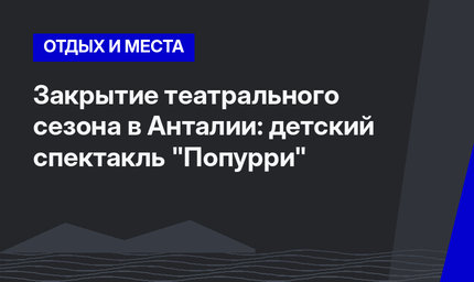 Закрытие театрального сезона в Анталии: детский спектакль "Попурри" 