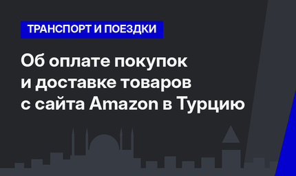 Об оплате покупок и доставке товаров с сайта Amazon в Турцию