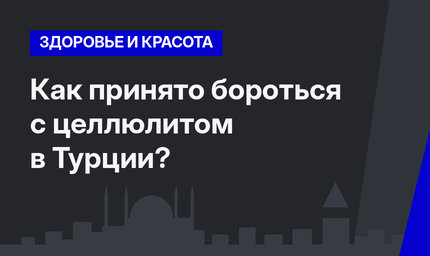 Как принято бороться с целлюлитом в Турции? 