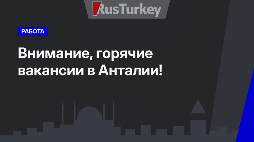 Внимание, горячие вакансии в Анталии!