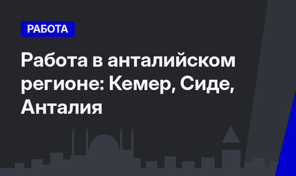Работа в анталийском регионе: Кемер, Сиде, Анталия
