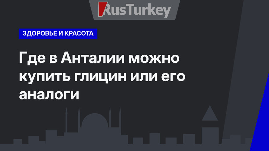 Где в Анталии можно купить глицин или его аналоги
