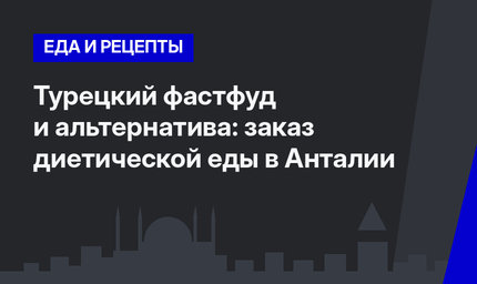 Турецкий фастфуд и альтернатива: заказ диетической еды в Анталии