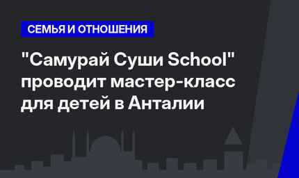  "Самурай Суши School" проводит мастер-класс для детей в Анталии