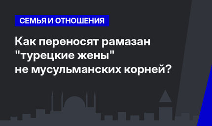 Как переносят рамазан "турецкие жены" не мусульманских корней?  
