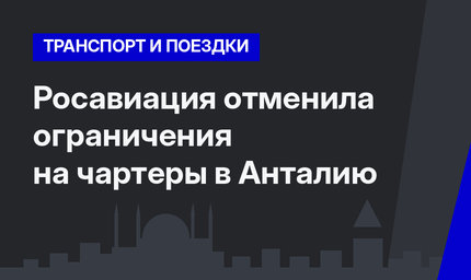 Росавиация отменила ограничения на чартеры в Анталию