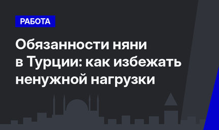 Обязанности няни в Турции: как избежать ненужной нагрузки