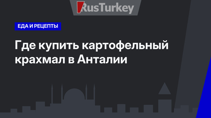 Где купить картофельный крахмал в Анталии