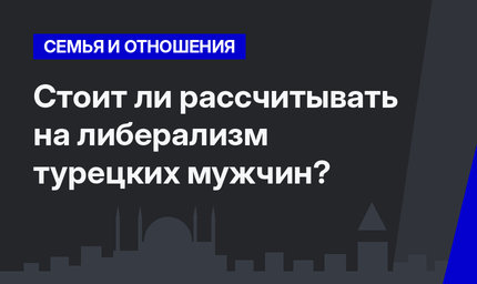Стоит ли рассчитывать на либерализм турецких мужчин?