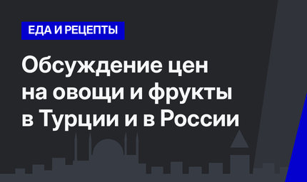Обсуждение цен на овощи и фрукты в Турции и в России