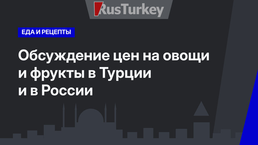 Обсуждение цен на овощи и фрукты в Турции и в России