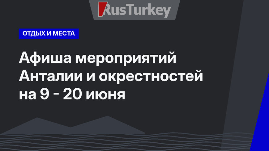 Афиша мероприятий Анталии и окрестностей на 9 - 20 июня
