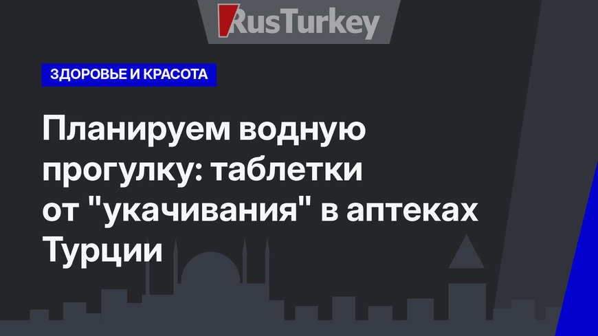 Планируем водную прогулку: таблетки от "укачивания" в аптеках Турции