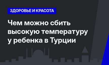 Чем можно сбить высокую температуру у ребенка в Турции