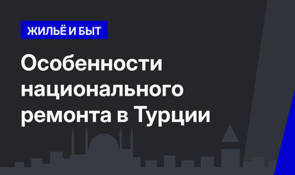 Особенности национального ремонта в Турции 