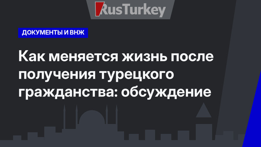 Как меняется жизнь после получения турецкого гражданства: обсуждение