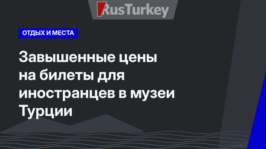 Завышенные цены на билеты для иностранцев в музеи Турции