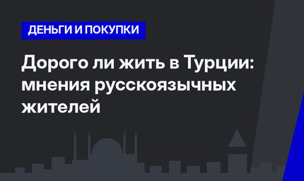 Дорого ли жить в Турции: мнения русскоязычных жителей