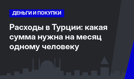 Расходы в Турции: какая сумма нужна на месяц одному человеку
