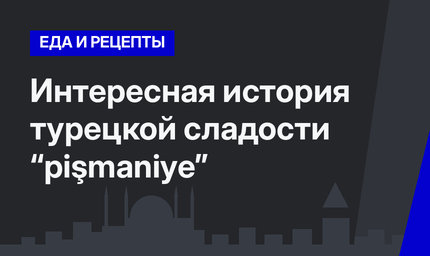  Интересная история турецкой сладости “pişmaniye”  