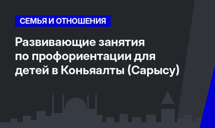 Развивающие занятия по профориентации для детей в Коньяалты (Сарысу)