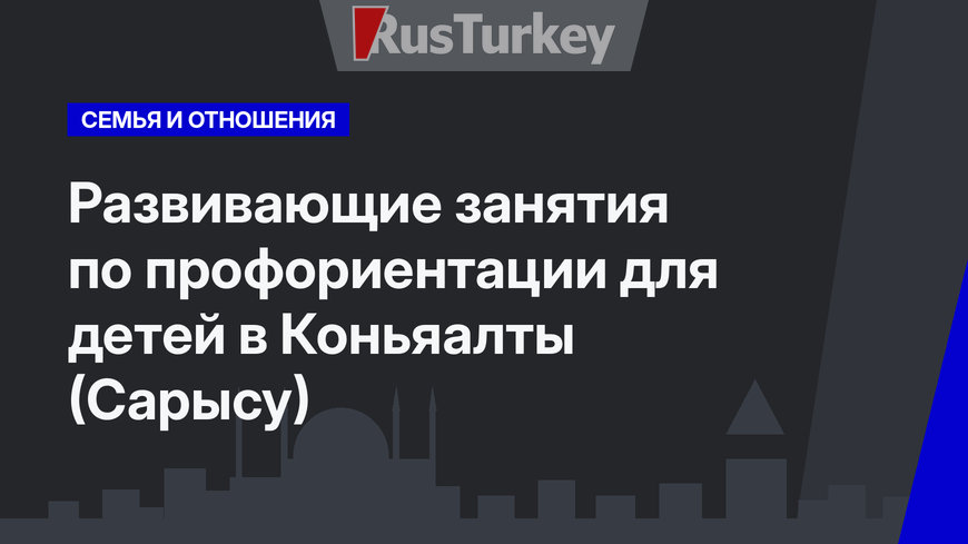 Развивающие занятия по профориентации для детей в Коньяалты (Сарысу)