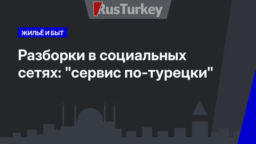   Разборки в социальных сетях: "сервис по-турецки"