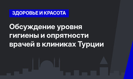 Обсуждение уровня гигиены и опрятности врачей в клиниках Турции