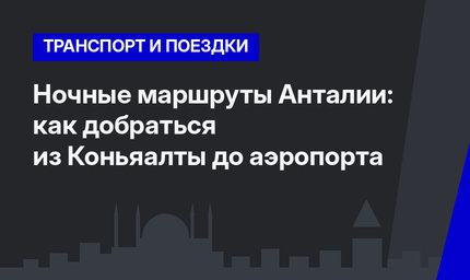 Ночные маршруты Анталии: как добраться из Коньяалты до аэропорта