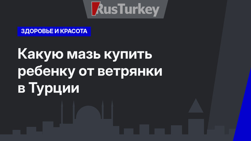 Какую мазь купить ребенку от ветрянки в Турции
