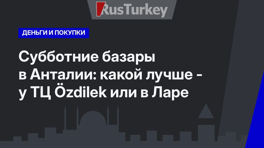Субботние базары в Анталии: какой лучше -  у ТЦ Özdilek или в Ларе