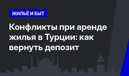 Конфликты при аренде жилья в Турции: как вернуть депозит