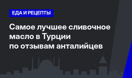 Самое лучшее сливочное масло в Турции по отзывам анталийцев