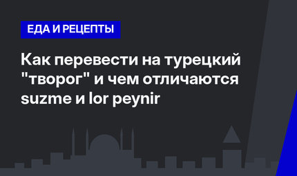 Как перевести на турецкий "творог" и чем отличаются suzme и lor peynir