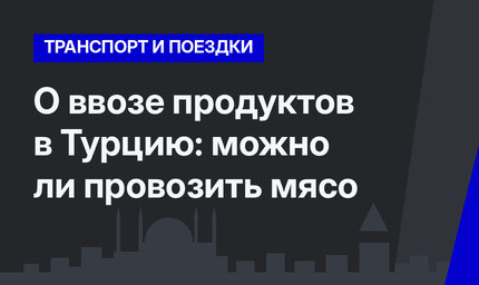 О ввозе продуктов в Турцию: можно ли провозить мясо