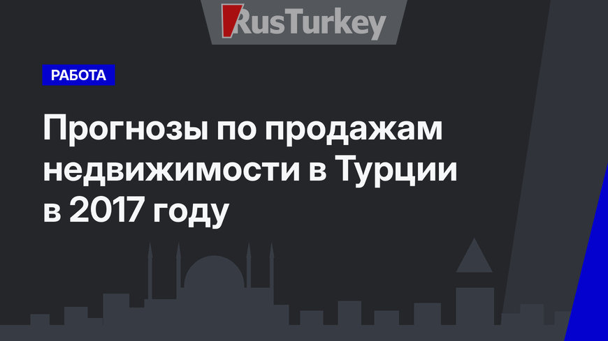 Прогнозы по продажам недвижимости в Турции в 2017 году