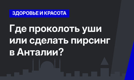 Где проколоть уши или сделать пирсинг в Анталии?
