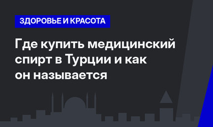 Где купить медицинский спирт в Турции и как он называется