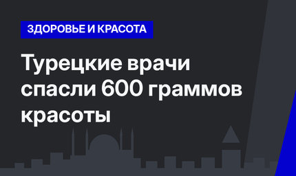 Турецкие врачи спасли 600 граммов красоты  