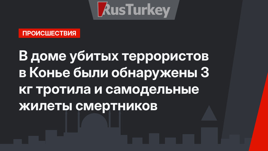 В доме убитых террористов в Конье были обнаружены 3 кг тротила и самодельные жилеты смертников