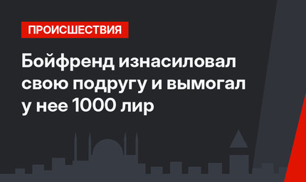  Бойфренд   изнасиловал свою подругу и вымогал у нее 1000 лир