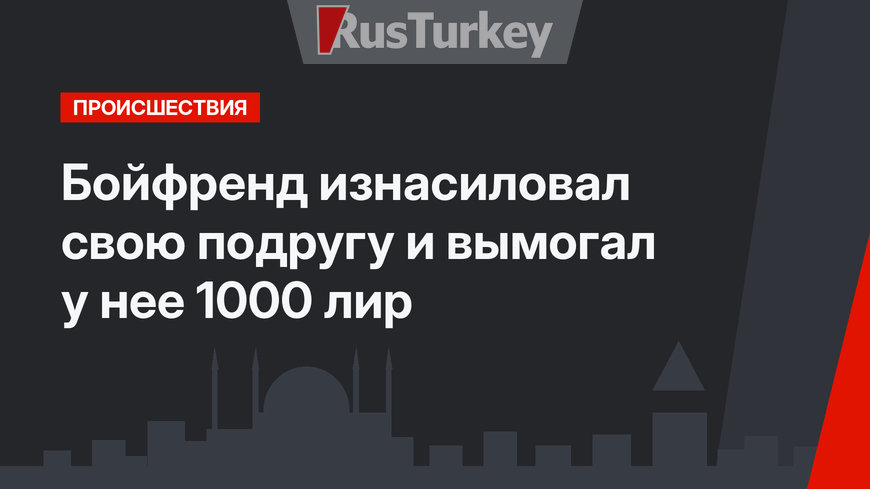  Бойфренд   изнасиловал свою подругу и вымогал у нее 1000 лир