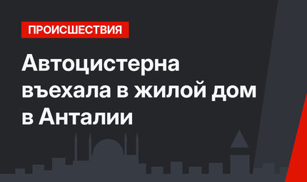Автоцистерна въехала в жилой дом в Анталии