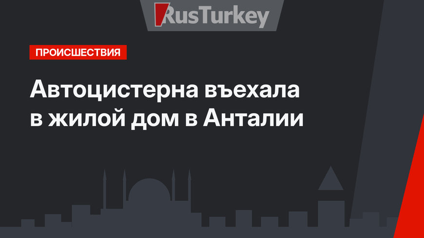 Автоцистерна въехала в жилой дом в Анталии