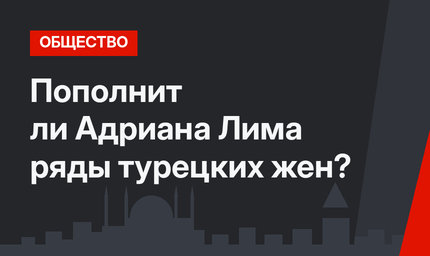 Пополнит ли Адриана Лима ряды турецких жен?