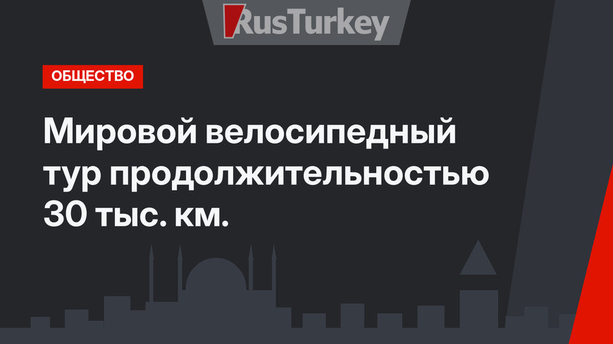 Мировой велосипедный тур продолжительностью 30 тыс. км. 
