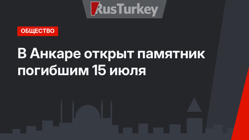 В Анкаре открыт памятник погибшим 15 июля