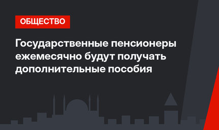 Государственные пенсионеры ежемесячно будут получать дополнительные пособия